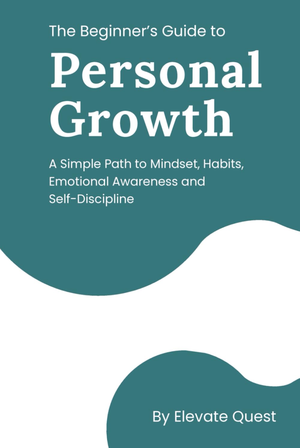 The Beginner’s Guide to Personal Growth: A Simple Path to Mindset, Habits, Emotional Awareness & Self-Discipline
