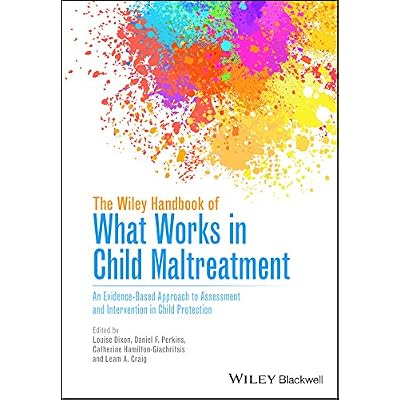 The Wiley Handbook of What Works in Child Maltreatment: An Evidence-Based Approach to Assessment and Intervention in Child Protection