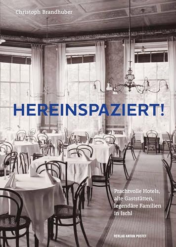 Hereinspaziert!: Prachtvolle Hotels, alte Gaststätten, legendäre Familien in Ischl zur Zeit der kaiserlichen Sommerfrische, mit zahlreichen Fotos aus unveröffentlichtem Privatbesitz
