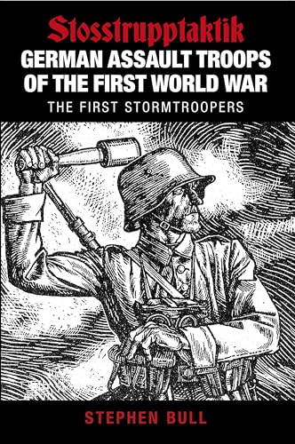 German Assault Troops of the First World War: Stosstrupptaktik - The First Stormtroopers