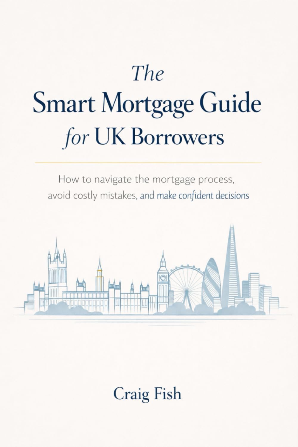 The Smart Mortgage Guide for UK Borrowers: How to Navigate the Mortgage Process, Avoid Costly Mistakes, and Make Confident Decisions