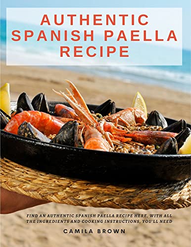 Authentic Spanish Paella Recipe: Find An Authentic Spanish Paella Recipe Here, With All the Ingredients and Cooking Instructions, You'll Need