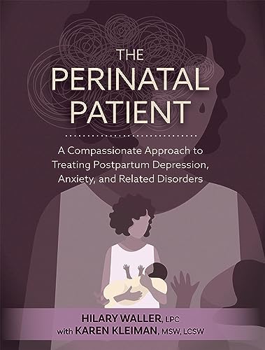 The Perinatal Patient: A Compassionate Approach to Treating Postpartum Depression, Anxiety, and Related Disorders