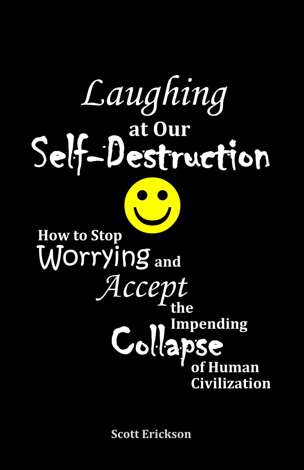 Laughing at Our Self-Destruction: How to Stop Worrying and Accept the Impending Collapse of Human Civilization