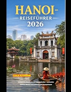 HANOI-REISEFÜHRER 2026: Erleben Sie Hanoi wie ein Einheimischer – versteckte Gassen, Märkte und authentische Begegnungen (The Global Explorer Travel Guide Series 2026, Band 95)