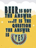 Beer is not the answer. It is the question. The answer is Yes: Beer tasting journal for home brew and Great gift for beer lovers 1729322298 Book Cover