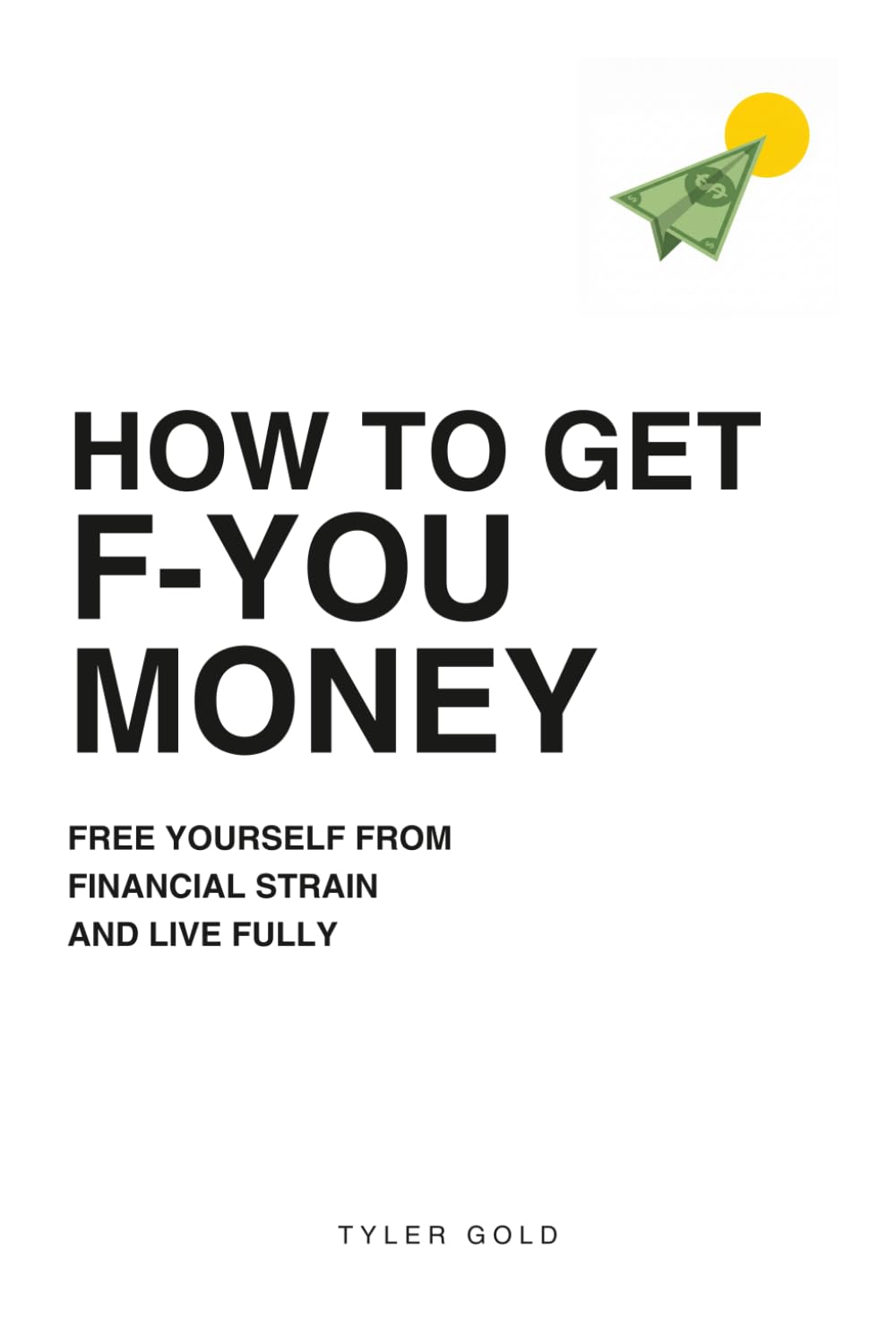 How to Get F-U Money: Free Yourself from Financial Strain and Live Fully