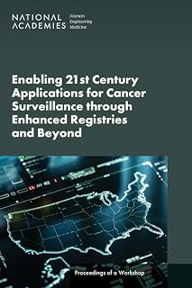 Enabling 21st Century Applications for Cancer Surveillance Through Enhanced Registries and Beyond: Proceedings of a Workshop