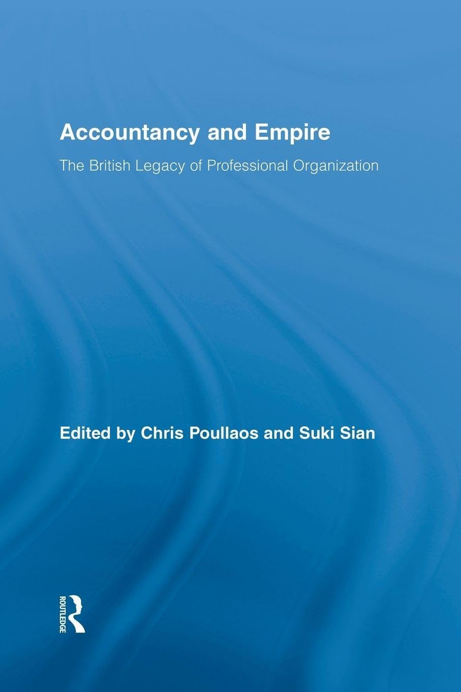 Accountancy and Empire: The British Legacy of Professional Organization (Routledge New Works in Accounting History)