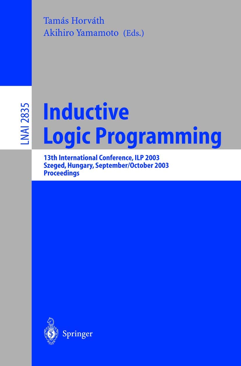 Inductive Logic Programming: 13th International Conference, ILP 2003, Szeged, Hungary, September 29 - October 1, 2003, Proceedings (Lecture Notes in Computer Science, 2835)