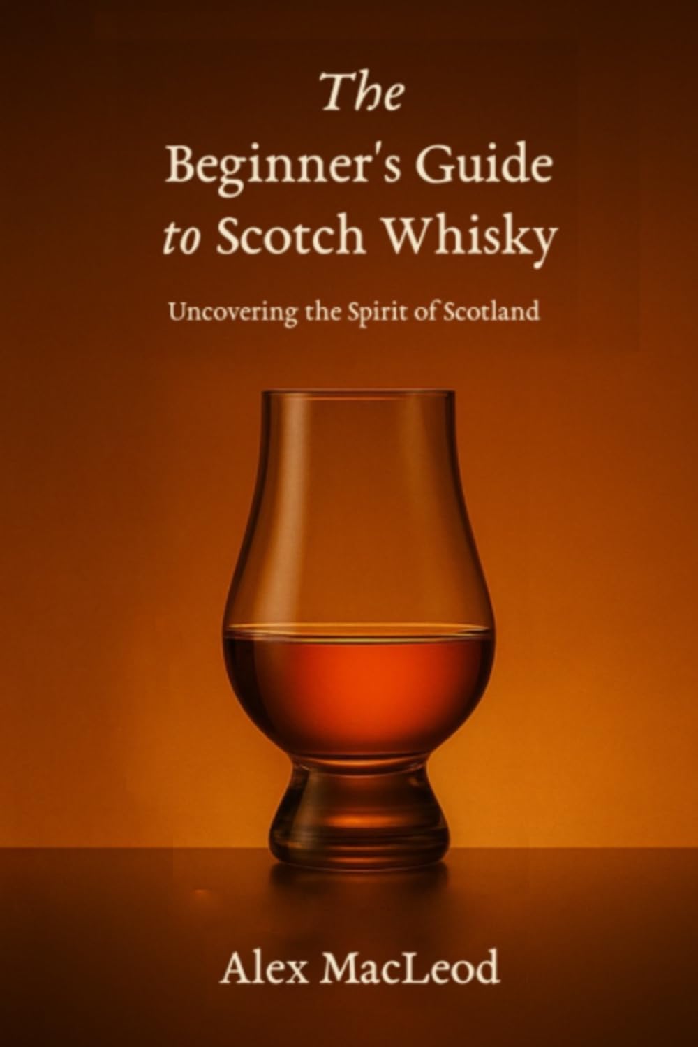 The Beginner's Guide to Scotch Whisky: Uncovering the Spirit of Scotland