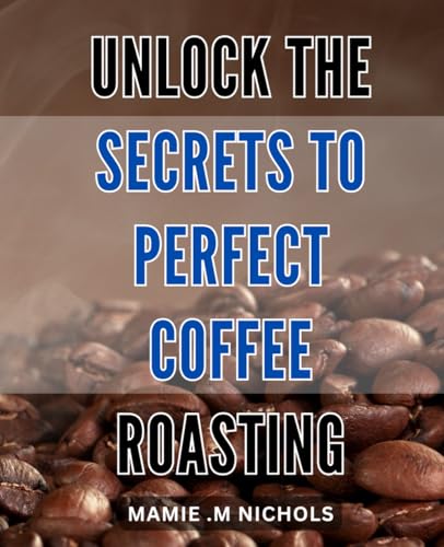Unlock the Secrets to Perfect Coffee Roasting: Master the Art