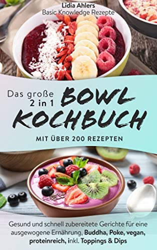 Das große 2 in 1 Bowl Kochbuch mit über 200 Rezepten: Gesund und schnell zubereitete Gerichte für eine ausgewogene Ernährung, Buddha, Poke, vegan, proteinreich, inkl. Toppings & Dips