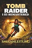 TOMB RAIDER I–III REMASTERED SPIELANLEITUNG: Der ultimative Walkthrough, Rätsellösungen, Geheimnisse, Kampfstrategien und Tipps, die dir helfen, jedes ... jede versteckte Herausforderung zu meistern.