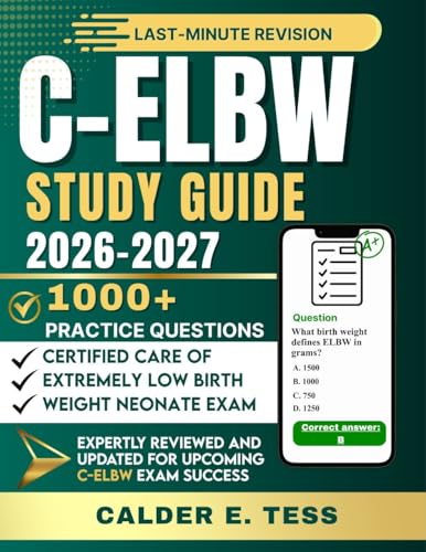 C-ELBW STUDY GUIDE 2026-2027: A Practical Review for the Certified Care of Extremely Low Birth Weight Neonate Certification with 1000+ Practice Questions, Detailed Explanations, and Exam Preparation