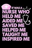 IT WAS A NURSE WHO HELD ME AIDED ME SAVED ME HELPED ME TAUGHT ME INSPIRED ME: Journal or Notebook for Nurse Gift, Nursing Student, Medical Gift, Doctor Gift. Blank Lined Funny Nurse Composition Notebook.