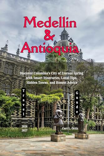 Medellín and Antioquia Travel Guide 2026 - 2027: Discover Colombia’s City of Eternal Spring with Smart Itineraries, Local Tips, Hidden Towns, and Honest Advice (English Edition)