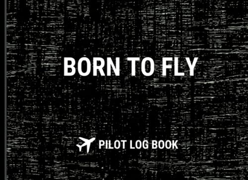 Born to Fly Pilot Log Book: Pilot Flight Log | Gift for Pilot Students, Pilots in Training, and Professional Pilots