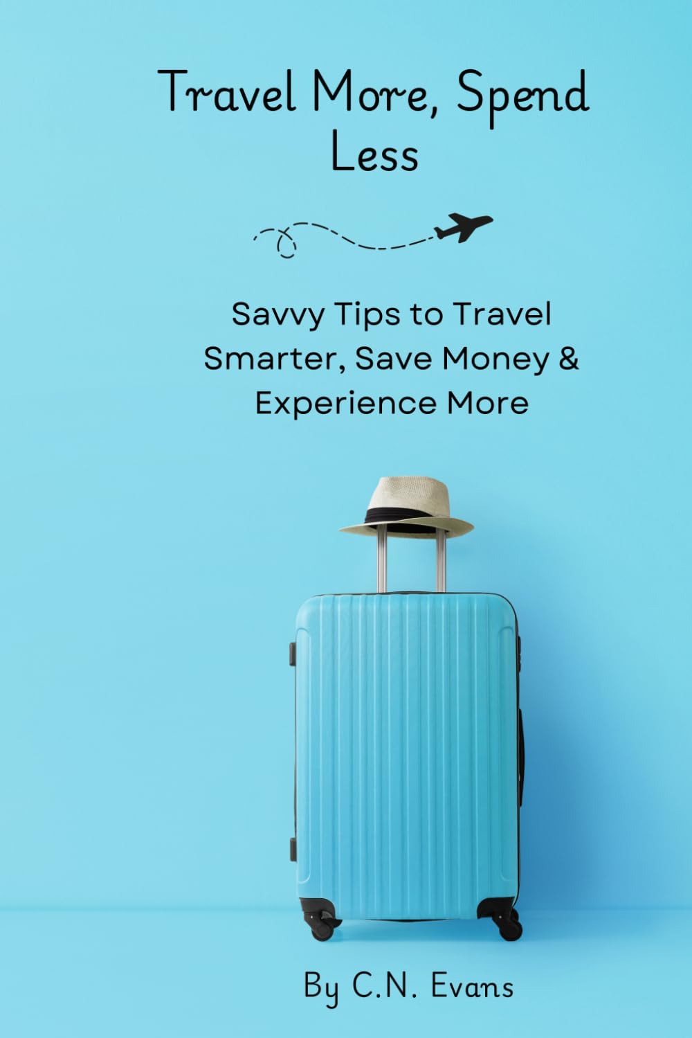 Travel More, Spend Less: Savvy Tips to Travel Smarter, Save Money & Experience More