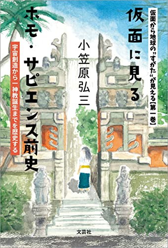 仮面から地球の“すがた”が見える 【第一巻】 仮面に見るホモ・サピエンス前史 宇宙創造から一神教誕生までを歴史する