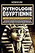 Mythologie Égyptienne: A la découverte de l'Égypte Ancienne. Un voyage à travers les Divinités, les Pharaons et les Légendes qui ont rendu l’Histoire Égyptienne intemporelle.