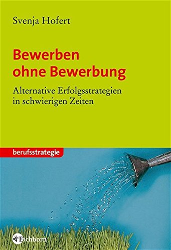 Bewerben ohne Bewerbung: Alternative Erfolgsstrategien in schwierigen Zeiten Bewerben ohne Bewerbung: Alternative Erfolgsstrategien in schwierigen Zeiten