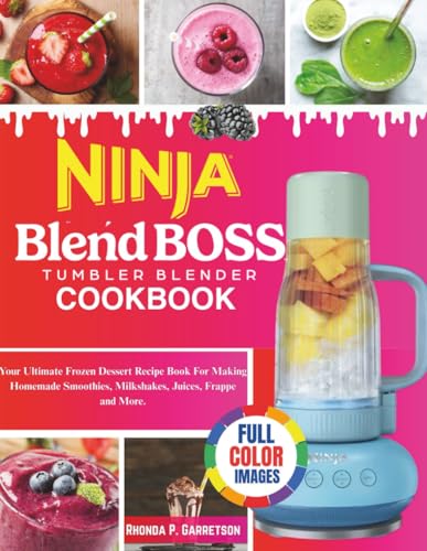 Ninja BlendBoss Tumbler Blender Cookbook: Your Ultimate Frozen Dessert Recipe Book For Making Homemade Smoothies, Milkshakes, Juices, Frappe and More.
