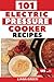 101 Electric Pressure Cooker Recipes: 101 Delicious Recipes For Your Electric Pressure Cooker