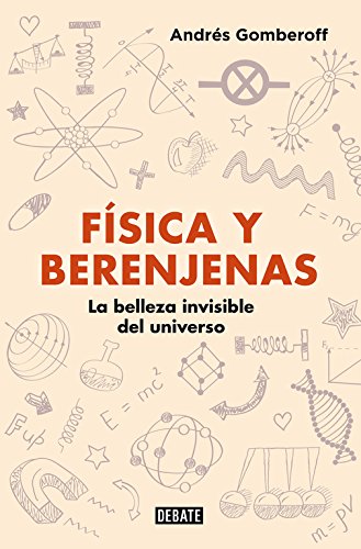 F�sica y berenjenas: La belleza invisible del universo (Ciencia y Tecnolog�a)
