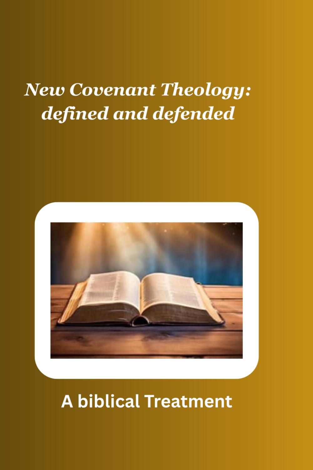 New Covenant Theology defined and defended: A biblical treatment