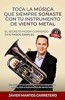 Toca la M?sica Que Siempre So?aste con Tu Instrumento de Viento Metal : El Secreto Mejor Guardado en Seis Pasos Simples 1687497486 Book Cover