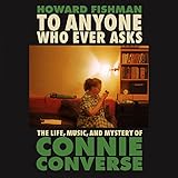 To Anyone Who Ever Asks: The Life, Music, and Mystery of Connie Converse