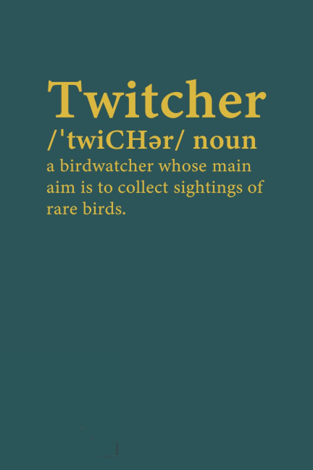 Twitcher A birdwatcher whose main aim is to collect sightings or rare birds The perfect book for birders & Bird Watchers: Bird Watching Log, Journal and Notebook