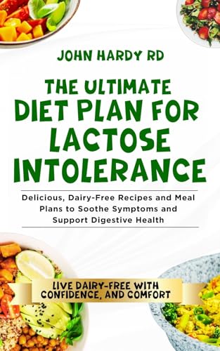 The Ultimate Diet Plan for Lactose Intolerance: Delicious, Dairy-Free Recipes and Meal Plans to Soothe Symptoms and Support Digestive Health