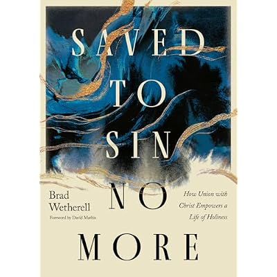 Saved to Sin No More: How Union with Christ Empowers a Life of Holiness