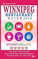 Winnipeg Restaurant Guide 2016: Best Rated Restaurants in Winnipeg, Canada - 400 restaurants, bars and cafés recommended for visitors, 2016 1517794501 Book Cover