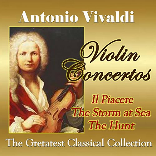 Vivaldi: Violin Concertos, Il Piacere, The Storm at Sea, The Hunt (The Greatest Classical Collection)