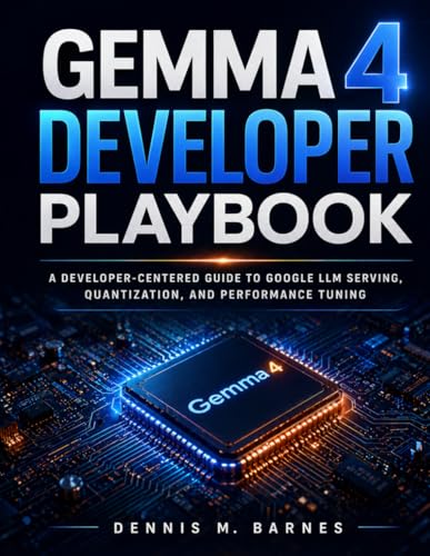 Gemma 4 Developer Playbook: A Developer-Centered Guide to Google LLM Serving, Quantization, and Performance Tuning (The Practical LLM Engineering Library)