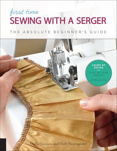 First Time Sewing with a Serger: The Absolute Beginner's Guide--Learn By Doing * Step-by-Step Basics + 9 Projects (Volume 8)
