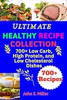 Ultimate Healthy Recipe Collection: 700+ Low Carb, High Protein, and Low-Cholesterol Dishes B0DB71FF5K Book Cover