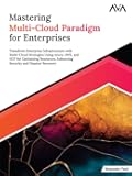 Mastering Multi-Cloud Paradigm for Enterprises: Transform Enterprise Infrastructure with Multi-Cloud Strategies Using Azure, AWS, and GCP for Optimizing ... and Disaster Recovery (English Edition)