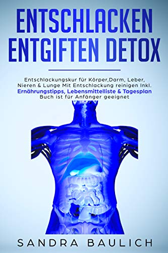 Entschlacken Entgiften Detox: Entschlackungskur für Körper, Darm, Leber, Nieren & Lunge Mit Entschlackung reinigen Inkl. Ernährungstipps, Lebensmittelliste & Tagesplan Buch ist für Anfänger geeignet