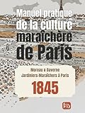  Manuel pratique de la culture maraîchère de Paris: L\'héritage retrouvé des maraîchers Parisiens du XIXe siècle