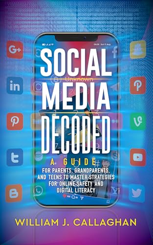 Social Media Decoded: A Guide for Parents, Grandparents, and Teens to Master Strategies for Online Safety and Digital Literacy