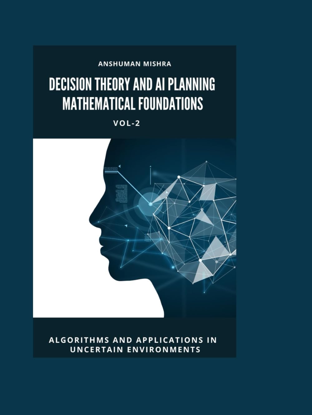 Decision Theory and AI Planning Mathematical Foundations VOL-2: Algorithms and Applications in Uncertain Environments