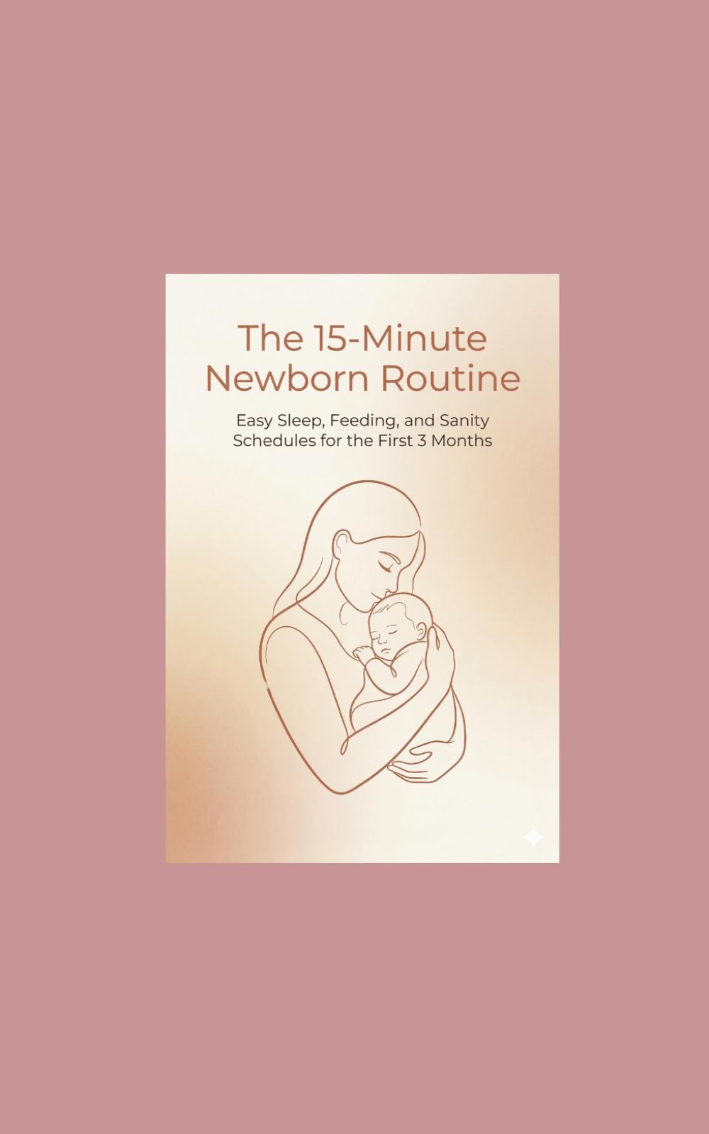 The 15-Minute Newborn Routine: Easy Sleep, Feeding, and Sanity Schedules for the First 3 Months