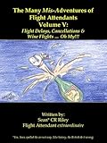 The Many Mis-Adventures of Flight Attendants Volume V: Flight Delays, Cancellations & Wine Flights ... Oh My!!!