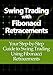 Swing Trading with Fibonacci Retracements: Your Step-by-Step Guide to Swing Trading Using Fibonacci Retracements