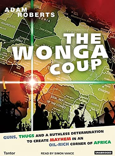 Image of The Wonga Coup: Guns, Thugs and a Ruthless Determination to Create Mayhem in an Oil-rich Corner of Africa, Library Edition