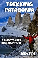 Trekking Patagonia: A Guide to Your Own Adventure 1980423822 Book Cover